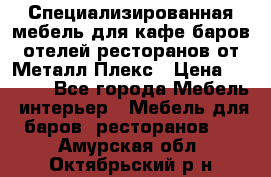 Специализированная мебель для кафе,баров,отелей,ресторанов от Металл Плекс › Цена ­ 5 000 - Все города Мебель, интерьер » Мебель для баров, ресторанов   . Амурская обл.,Октябрьский р-н